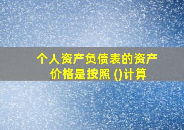 个人资产负债表的资产价格是按照 ()计算